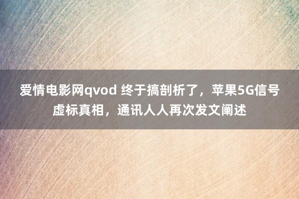 爱情电影网qvod 终于搞剖析了，苹果5G信号虚标真相，通讯人人再次发文阐述