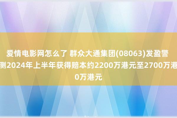 爱情电影网怎么了 群众大通集团(08063)发盈警 预测2024年上半年获得赔本约2200万港元至2700万港元