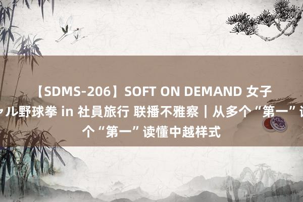 【SDMS-206】SOFT ON DEMAND 女子社員スペシャル野球拳 in 社員旅行 联播不雅察｜从多个“第一”读懂中越样式