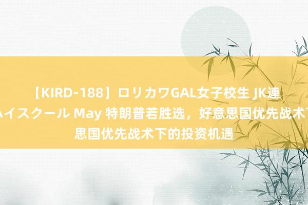 【KIRD-188】ロリカワGAL女子校生 JK連続一撃顔射ハイスクール May 特朗普若胜选，好意思国优先战术下的投资机遇