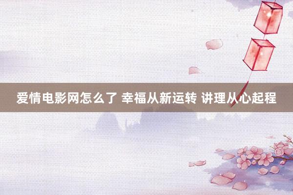 爱情电影网怎么了 幸福从新运转 讲理从心起程