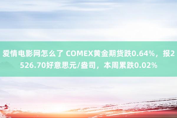 爱情电影网怎么了 COMEX黄金期货跌0.64%，报2526.70好意思元/盎司，本周累跌0.02%