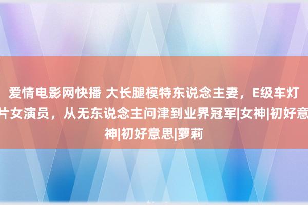 爱情电影网快播 大长腿模特东说念主妻，E级车灯的岛国片女演员，从无东说念主问津到业界冠军|女神|初好意思|萝莉