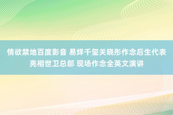 情欲禁地百度影音 易烊千玺关晓彤作念后生代表亮相世卫总部 现场作念全英文演讲