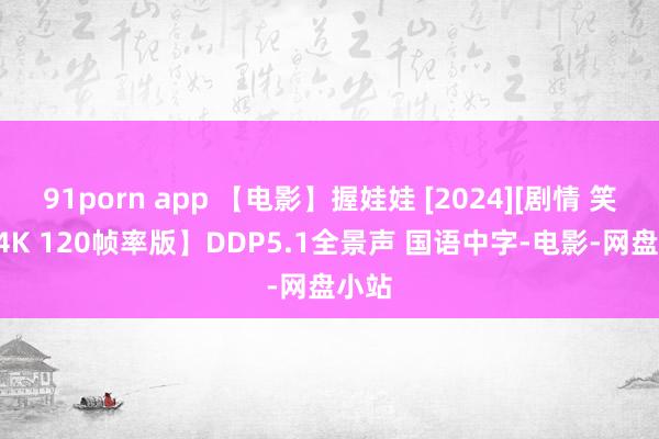 91porn app 【电影】握娃娃 [2024][剧情 笑剧][4K 120帧率版】DDP5.1全景声 国语中字-电影-网盘小站