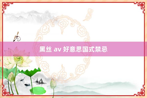 黑丝 av 好意思国式禁忌