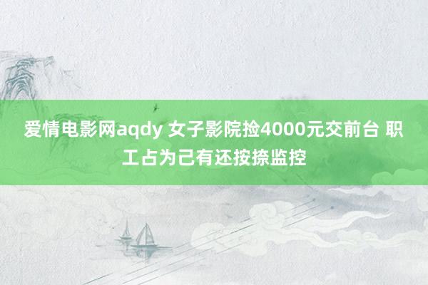 爱情电影网aqdy 女子影院捡4000元交前台 职工占为己有还按捺监控