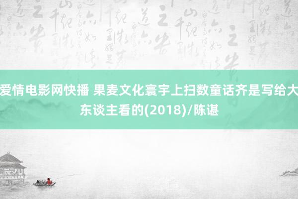 爱情电影网快播 果麦文化寰宇上扫数童话齐是写给大东谈主看的(2018)/陈谌