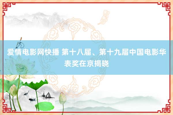 爱情电影网快播 第十八届、第十九届中国电影华表奖在京揭晓