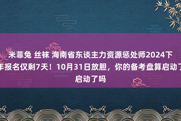 米菲兔 丝袜 海南省东谈主力资源惩处师2024下半年报名仅剩7天！10月31日放胆，你的备考盘算启动了吗